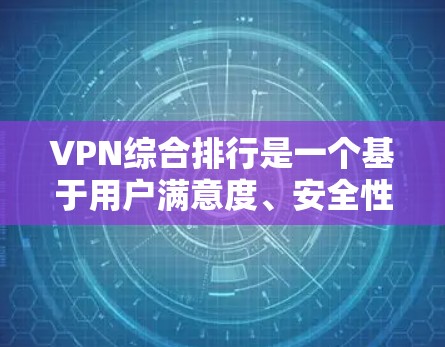 VPN综合排行是一个基于用户满意度、安全性、可信度等多因素的排名体系。以下是根据这些因素整理的综合排行