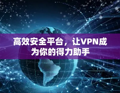 高效安全平台，让VPN成为你的得力助手