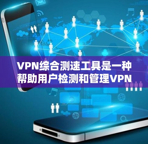 VPN综合测速工具是一种帮助用户检测和管理VPN连接速度的工具，旨在确保网络流量足够高以避免被速效工具或网络攻击者利用。以下是对该工具的详细分析