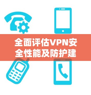 全面评估VPN安全性能及防护建议
