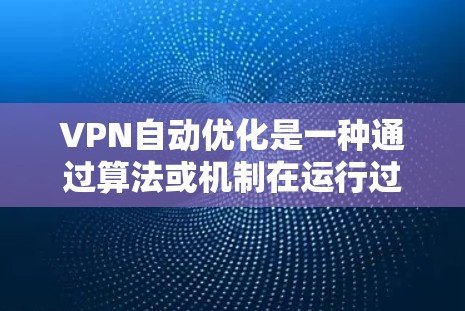 VPN自动优化是一种通过算法或机制在运行过程中自动调整参数以适应网络环境变化的技术。以下是关于VPN自动优化的详细分析