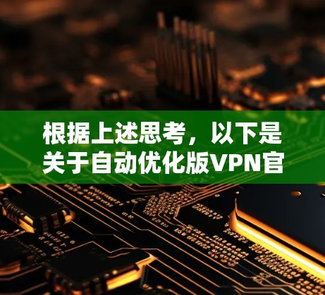 根据上述思考，以下是关于自动优化版VPN官网的总结和分析