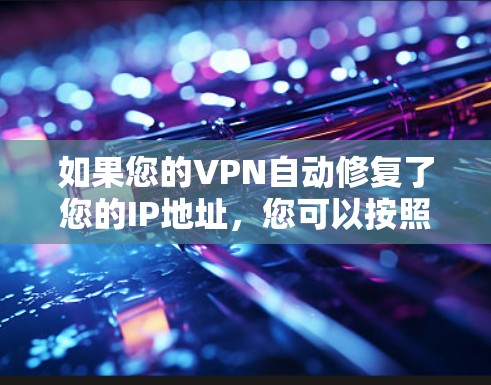 如果您的VPN自动修复了您的IP地址，您可以按照以下步骤进行修复