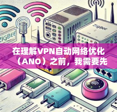 在理解VPN自动网络优化（ANO）之前，我需要先了解其基本概念和作用。ANO是一种通过软件或设置自动优化VPN网络环境的技术，旨在提升VPN的安全性和用户体验。以下是逐步的步骤和方法