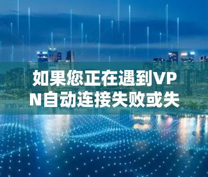 如果您正在遇到VPN自动连接失败或失败的问题，以下是逐步的解决方案