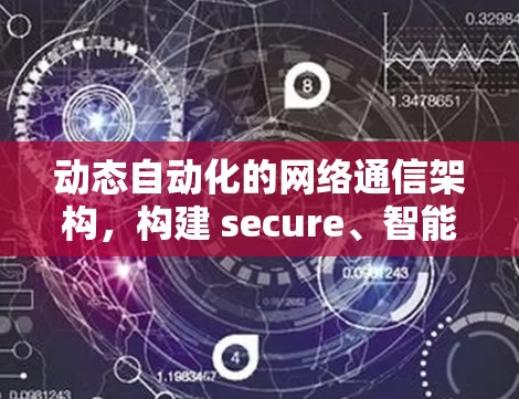 动态自动化的网络通信架构，构建 secure、智能的网络未来