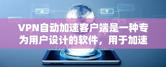 VPN自动加速客户端是一种专为用户设计的软件，用于加速和连接VPN服务。这些客户端通常结合了VPN的技术和自动优化算法，帮助用户更高效地处理VPN流量，提升数据传输的稳定性和安全性