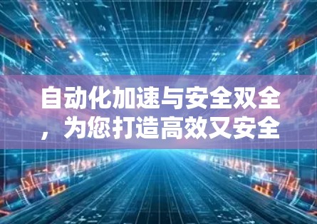自动化加速与安全双全，为您打造高效又安全的VPN服务