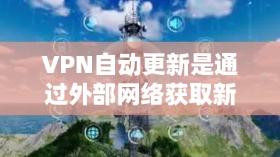 VPN自动更新是通过外部网络获取新的软件包来提升用户体验的重要方式，但也可能存在一些问题。以下是对VPN自动更新的详细分析和解决方案