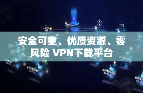 安全可靠、优质资源、零风险 VPN下载平台
