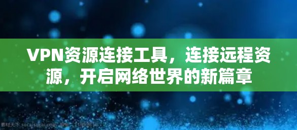 VPN资源连接工具，连接远程资源，开启网络世界的新篇章