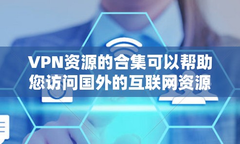 VPN资源的合集可以帮助您访问国外的互联网资源，但选择合适的VPN服务和设置至关重要。以下是一些常见的VPN资源合集和推荐选项