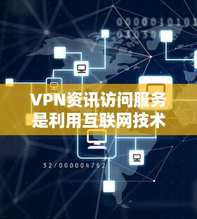 VPN资讯访问服务是利用互联网技术访问网络上提供资讯内容的网络服务。以下是关于这一服务的详细信息