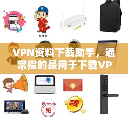 VPN资料下载助手，通常指的是用于下载VPN服务或相关资料的工具。如果你需要下载VPN相关的资料或工具，以下是一些常见的VPN下载助手及其使用方法