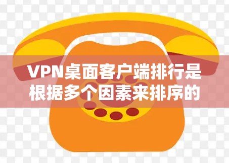 VPN桌面客户端排行是根据多个因素来排序的，以下是几个常见的排行