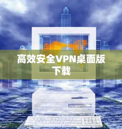 高效安全VPN桌面版下载