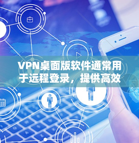 VPN桌面版软件通常用于远程登录，提供高效且安全的登录体验。以下是几种主要的VPN桌面版软件及其特点