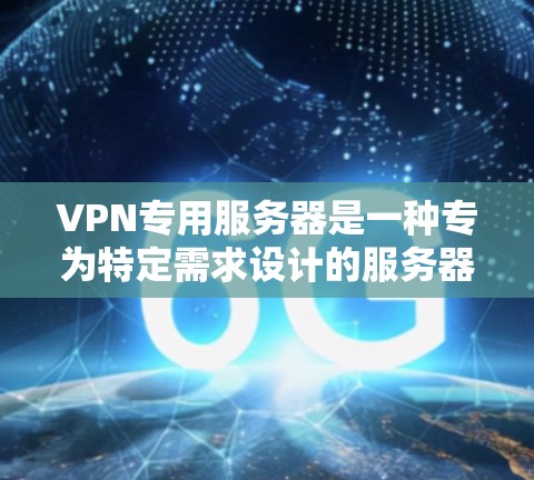 VPN专用服务器是一种专为特定需求设计的服务器，用于提供高安全性和高效的数据传输。以下是对该领域的一些详细总结和分析