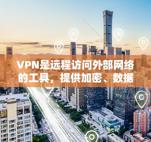 VPN是远程访问外部网络的工具，提供加密、数据传输和用户控制，旨在保护个人和机构的隐私和数据安全。以下是关于VPN客户端的详细指南