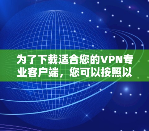 为了下载适合您的VPN专业客户端，您可以按照以下步骤进行