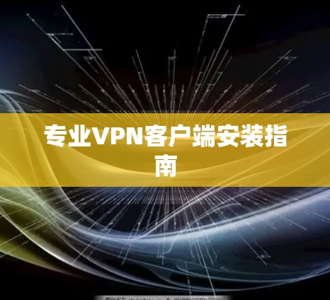 专业VPN客户端安装指南