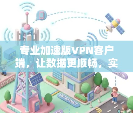 专业加速版VPN客户端，让数据更顺畅，实时更可靠