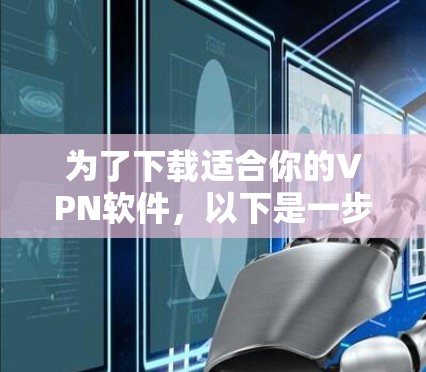 为了下载适合你的VPN软件，以下是一步步的建议