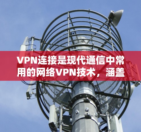 VPN连接是现代通信中常用的网络VPN技术，涵盖了多种协议和解决方案。以下是对VPN连接问题及解决方案的详细分析