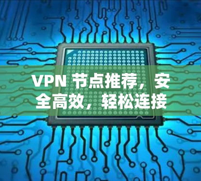 VPN 节点推荐，安全高效，轻松连接