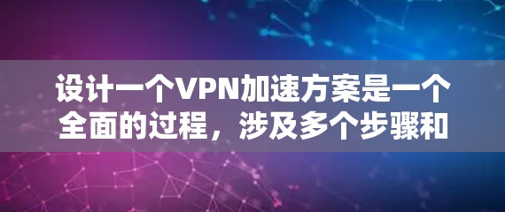 设计一个VPN加速方案是一个全面的过程，涉及多个步骤和环节。以下是一个分步骤的指南，帮助您理解如何进行VPN加速