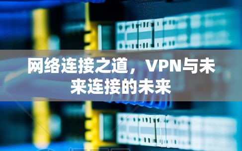 网络连接之道，VPN与未来连接的未来