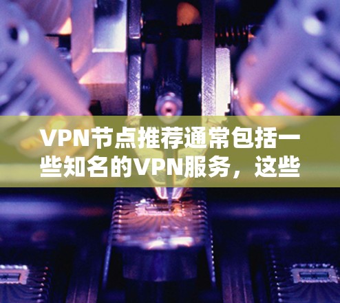 VPN节点推荐通常包括一些知名的VPN服务，这些节点需要满足一些基本要求和注意事项。以下是一些常见的VPN推荐网站及其注意事项
