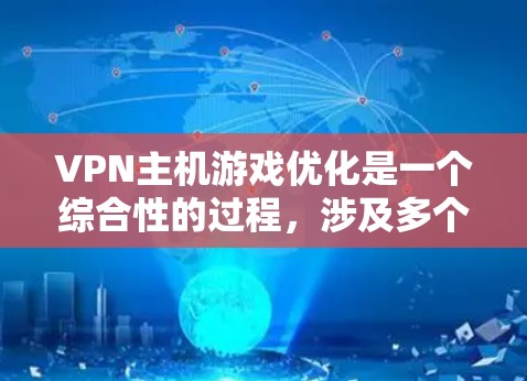 VPN主机游戏优化是一个综合性的过程，涉及多个方面，以下是一步步的优化建议