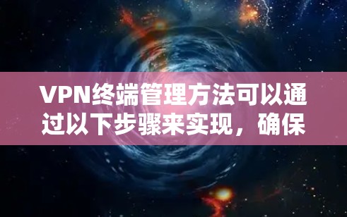 VPN终端管理方法可以通过以下步骤来实现，确保网络访问的安全和合法