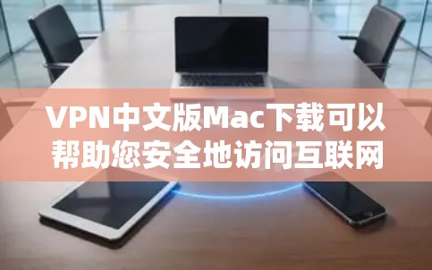 VPN中文版Mac下载可以帮助您安全地访问互联网，特别是在需要多人共用设备的情况下。以下是几种常见的VPN软件推荐，您可以根据自己的需求选择