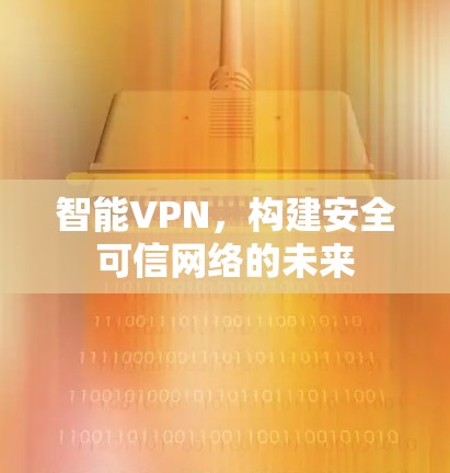 智能VPN，构建安全可信网络的未来