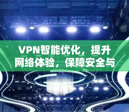 VPN智能优化，提升网络体验，保障安全与隐私