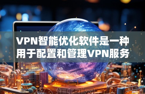 VPN智能优化软件是一种用于配置和管理VPN服务的工具，旨在帮助用户优化VPN环境。以下是这些软件的功能和特点的详细总结