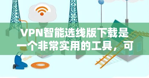 VPN智能选线版下载是一个非常实用的工具，可以帮助你选择最适合的VPN。以下是一些推荐的软件和平台，供你下载使用