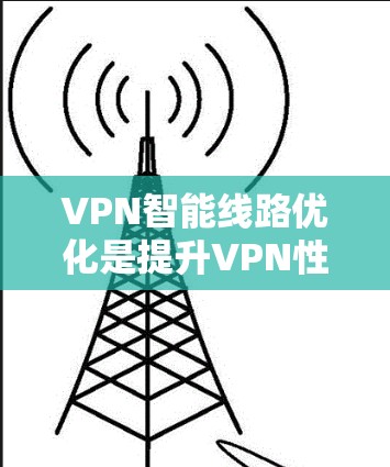 VPN智能线路优化是提升VPN性能、减少延迟、提高连接稳定性的关键步骤。以下是一些常见且重要的 VPN 智能线路优化方法和步骤