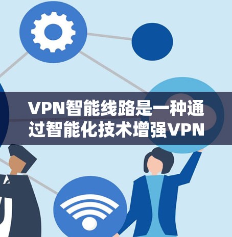 VPN智能线路是一种通过智能化技术增强VPN功能的网络基础设施，旨在提高数据传输的安全性和用户体验。以下是对该主题的详细总结
