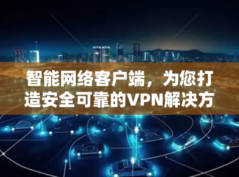 智能网络客户端，为您打造安全可靠的VPN解决方案