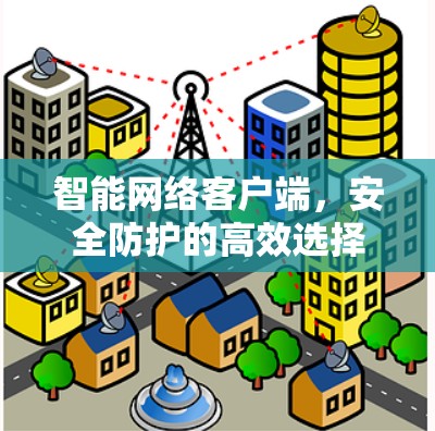 智能网络客户端，安全防护的高效选择
