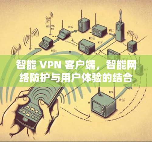智能 VPN 客户端，智能网络防护与用户体验的结合