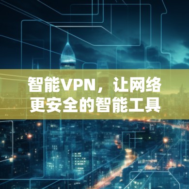 智能VPN，让网络更安全的智能工具