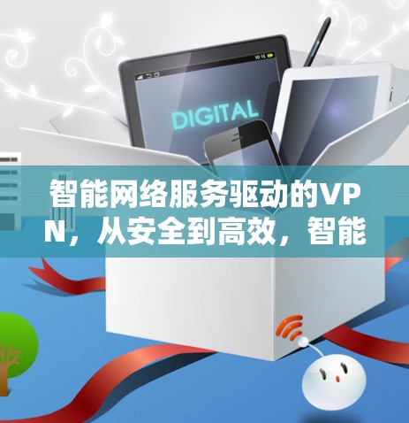 智能网络服务驱动的VPN，从安全到高效，智能网络让连接更便捷