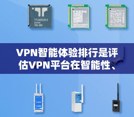 VPN智能体验排行是评估VPN平台在智能性、安全性、用户体验等方面的表现。以下是一些常见的评价指标和排名，供参考