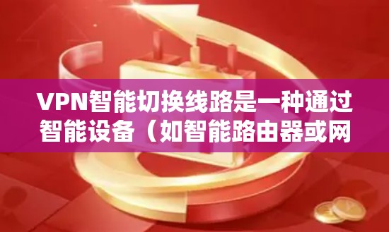 VPN智能切换线路是一种通过智能设备（如智能路由器或网线）与VPN服务器之间的自动连接方式，以优化数据传输和网络性能。以下是该技术的详细解释