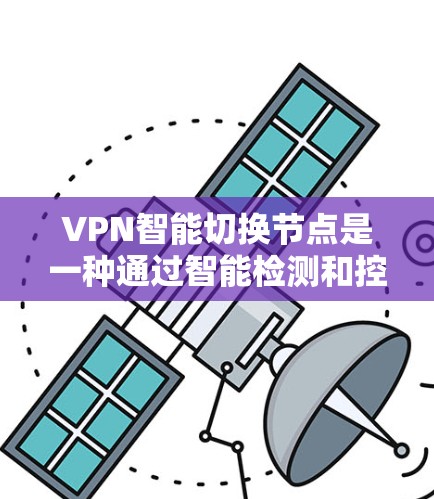 VPN智能切换节点是一种通过智能检测和控制访问控制的网络技术，旨在保护内部设备免受外部网络攻击的影响。以下是对其工作的详细解释