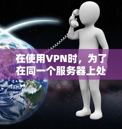 在使用VPN时，为了在同一个服务器上处理多任务，可以采取以下步骤来管理这些任务